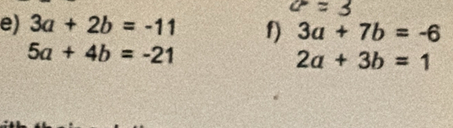 3a+2b=-11
f) 3a+7b=-6
5a+4b=-21
2a+3b=1