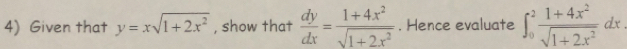 Given that y=xsqrt(1+2x^2) , show that  dy/dx = (1+4x^2)/sqrt(1+2x^2) . Hence evaluate ∈t _0^(2frac 1+4x^2)sqrt(1+2x^2)dx