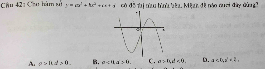 Cho hàm số y=ax^3+bx^2+cx+d có q_4 tổ thị như hình bên. Mệnh đề nào dưới đây đúng?
A. a>0, d>0. B. a<0</tex>, d>0. C. a>0, d<0</tex>. D. a<0</tex>, d<0</tex>.