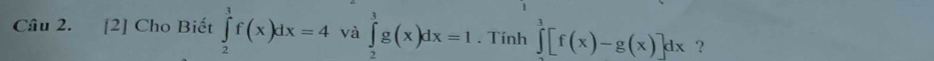 [2] Cho Biết ∈tlimits _2^(3f(x)dx=4 và ∈tlimits _2^3g(x)dx=1. Tính ∈tlimits ^3)[f(x)-g(x)]dx ?