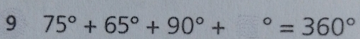 9 75°+65°+90°+^circ =360°