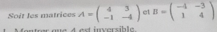 Soit les matrices A=beginpmatrix 4&3 -1&-4endpmatrix et B=beginpmatrix -4&-3 1&4endpmatrix
1 Montrer que A est inversible.