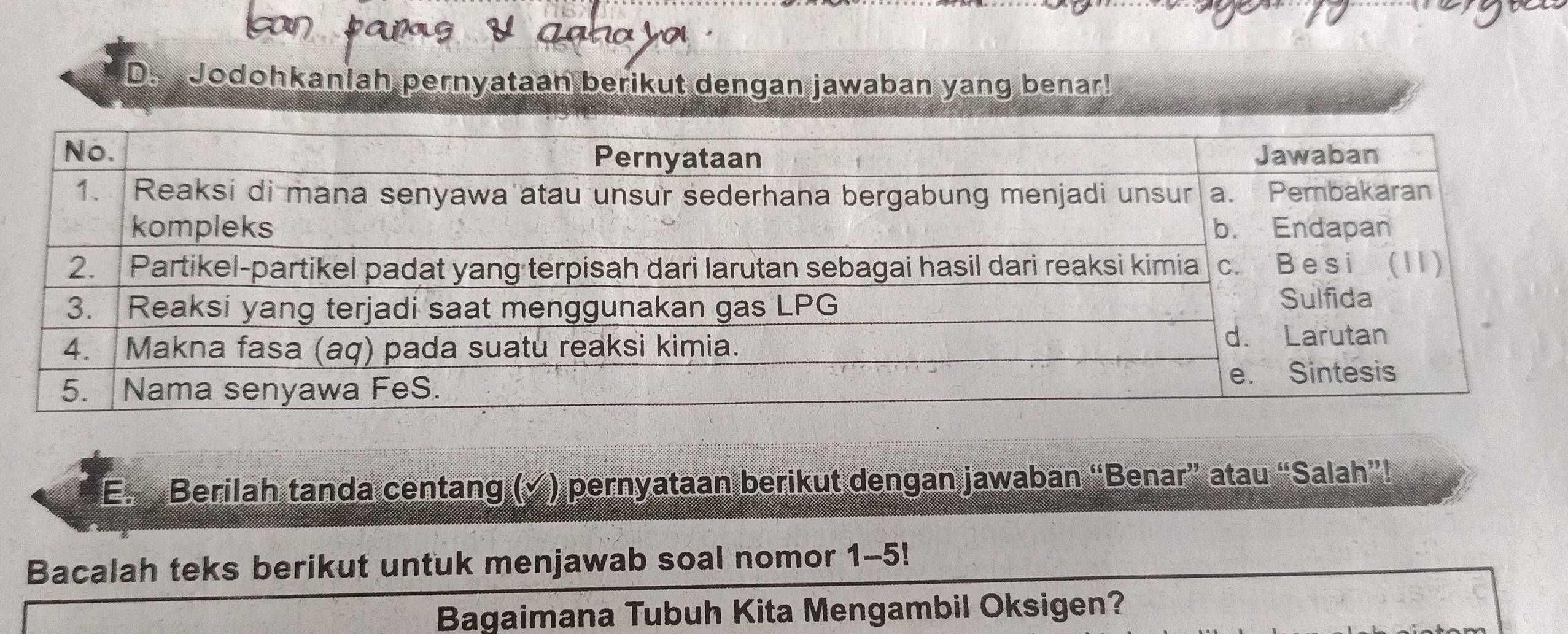 Jodohkanlah pernyataan berikut dengan jawaban yang benar! 
E. Berilah tanda centang (√ ) pernyataan berikut dengan jawaban “Benar” atau “Salah”! 
Bacalah teks berikut untuk menjawab soal nomor 1-5! 
Bagaimana Tubuh Kita Mengambil Oksigen?