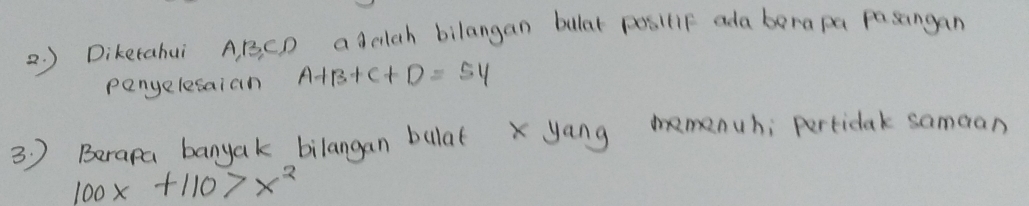 ) Dikerahui ABCD ad elch bilangan bullat posilif ada berapa pasangan 
panyelesaian A+B+C+D=54
3 ) Berapa banyak bilangan bulatx yang mmanuh; perticak samaan
100x+110>x^2