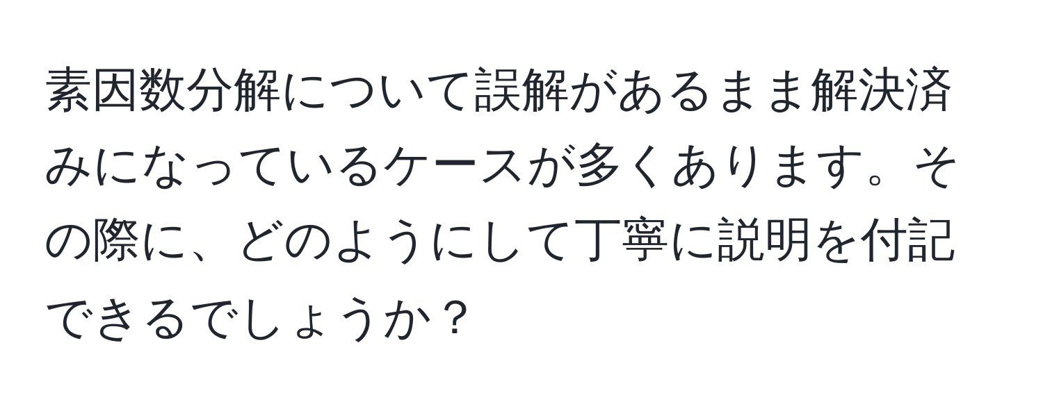 素因数分解について誤解があるまま解決済みになっているケースが多くあります。その際に、どのようにして丁寧に説明を付記できるでしょうか？