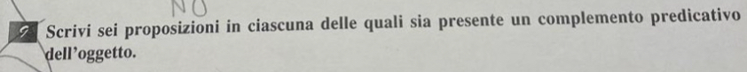 Scrivi sei proposizioni in ciascuna delle quali sia presente un complemento predicativo 
dell ’oggetto.