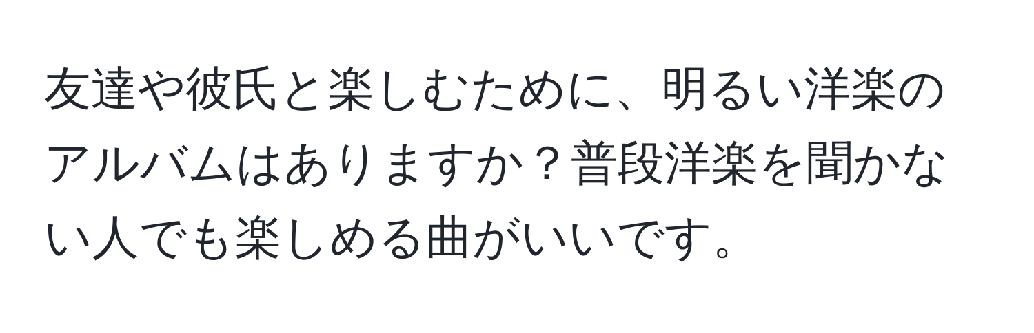 友達や彼氏と楽しむために、明るい洋楽のアルバムはありますか？普段洋楽を聞かない人でも楽しめる曲がいいです。