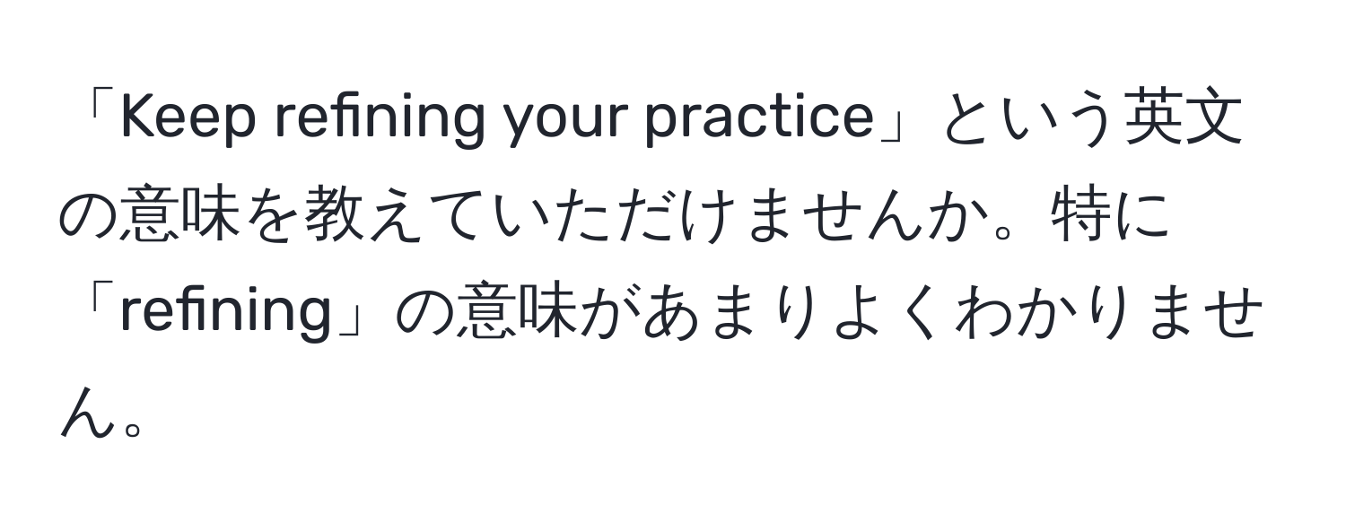 「Keep refining your practice」という英文の意味を教えていただけませんか。特に「refining」の意味があまりよくわかりません。