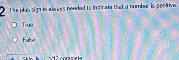The plus sign is always needed to indicate that a number is positive.
True
False
Skin 1/12 complete