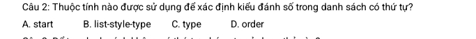 Thuộc tính nào được sử dụng để xác định kiểu đánh số trong danh sách có thứ tự?
A. start B. list-style-type C. type D. order