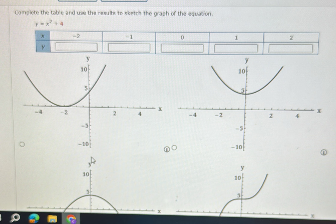 Complete the table and use the results to sketch the graph of the equation.
y=x^2+4
y
y
10
10
5
5
x
x