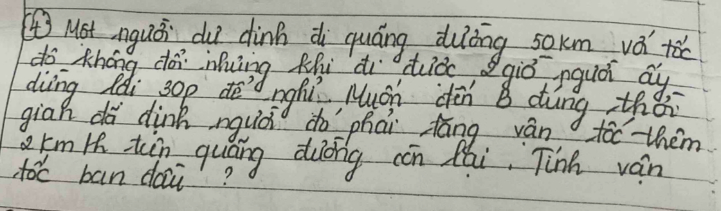 Mst nguǒi du dinn di quáng dulōng sokm vá tǎc 
do Kháng dà iung thi di tud giò nquói ay 
diìng Rài 30p dè Lighì Muáh dèn B dàng thǎi 
gian dà dink nquài do phai háng ván toc them
km Hh tin quǎng duōng cón Mái. Tinh ván 
toc ban dai?