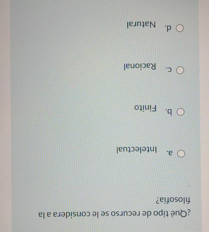 ¿Qué tipo de recurso se le considera a la
filosofía?
a. Intelectual
b. Finito
C. Racional
d. Natural