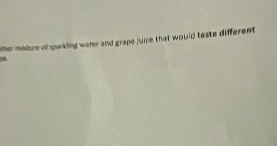 ther midure of sparkling water and grape juice that would taste different .