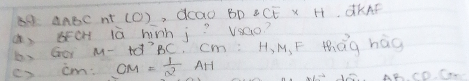 △ ABC nt (O) , dcao Bp 8CE* H KAF 
()oFcH ià hinhj? vsao? 
b、Go M- td´BC, cm : H, M, F thQg hág 
c) cm : OM= 1/2 AH
AB. CD C