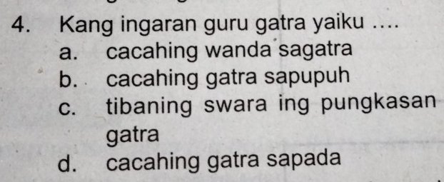 Kang ingaran guru gatra yaiku …..
a. cacahing wanda sagatra
b. cacahing gatra sapupuh
c. tibaning swara ing pungkasan
gatra
d. cacahing gatra sapada