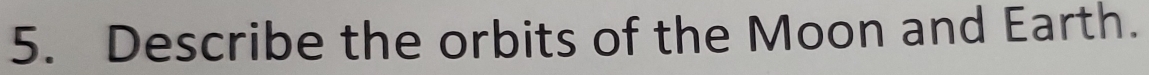 Describe the orbits of the Moon and Earth.