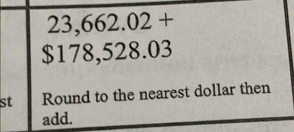 23,662.02+
$178,528.0 3
st Round to the nearest dollar then 
add.