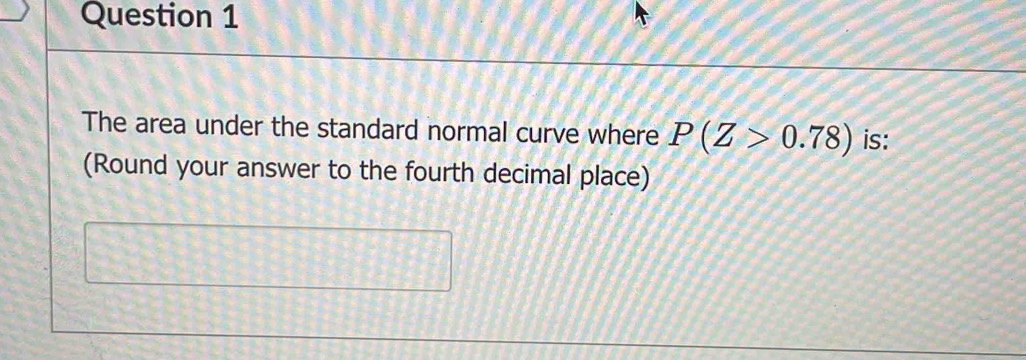 The area under the standard normal curve where P(Z>0.78) is: 
(Round your answer to the fourth decimal place)