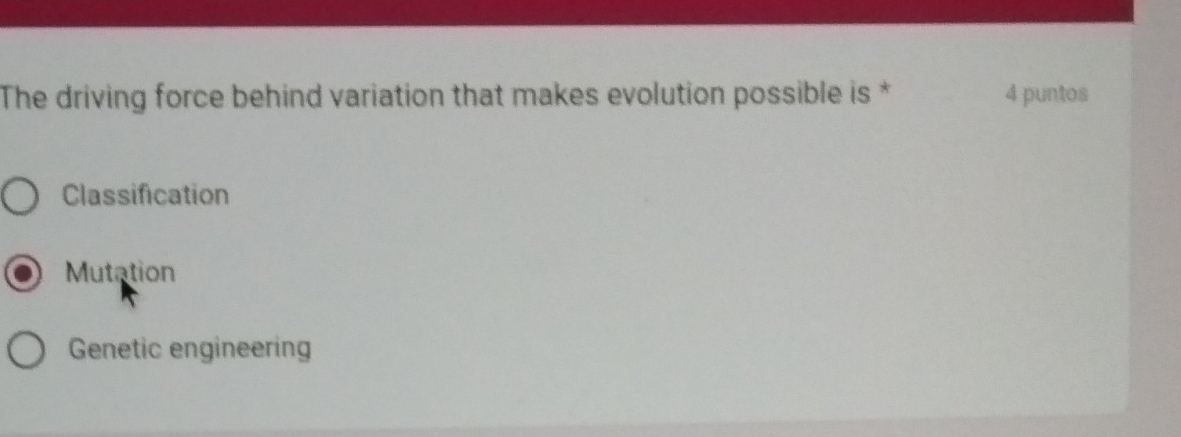 The driving force behind variation that makes evolution possible is * 4 puntos
Classification
Mutation
Genetic engineering