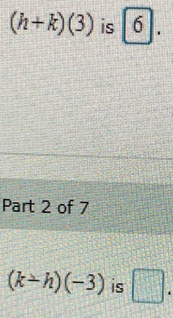 (h+k)(3) is |6|. 
Part 2 of 7
(k+h)(-3) is □ .