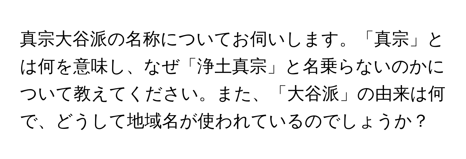 真宗大谷派の名称についてお伺いします。「真宗」とは何を意味し、なぜ「浄土真宗」と名乗らないのかについて教えてください。また、「大谷派」の由来は何で、どうして地域名が使われているのでしょうか？