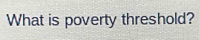 What is poverty threshold?