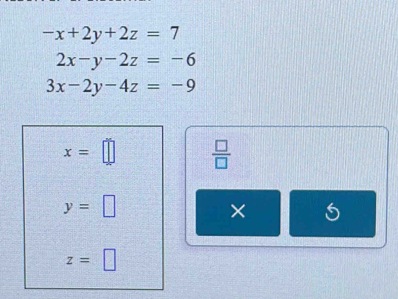 -x+2y+2z=7
2x-y-2z=-6
3x-2y-4z=-9
x=□
 □ /□  
y=□
×
5
z=□