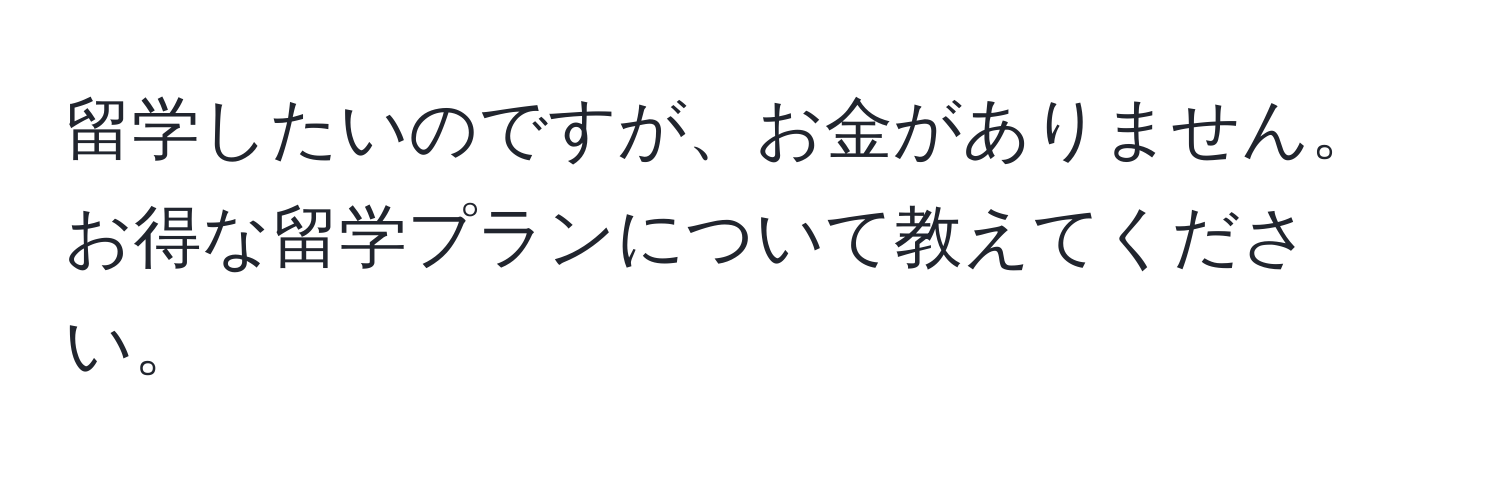 留学したいのですが、お金がありません。お得な留学プランについて教えてください。