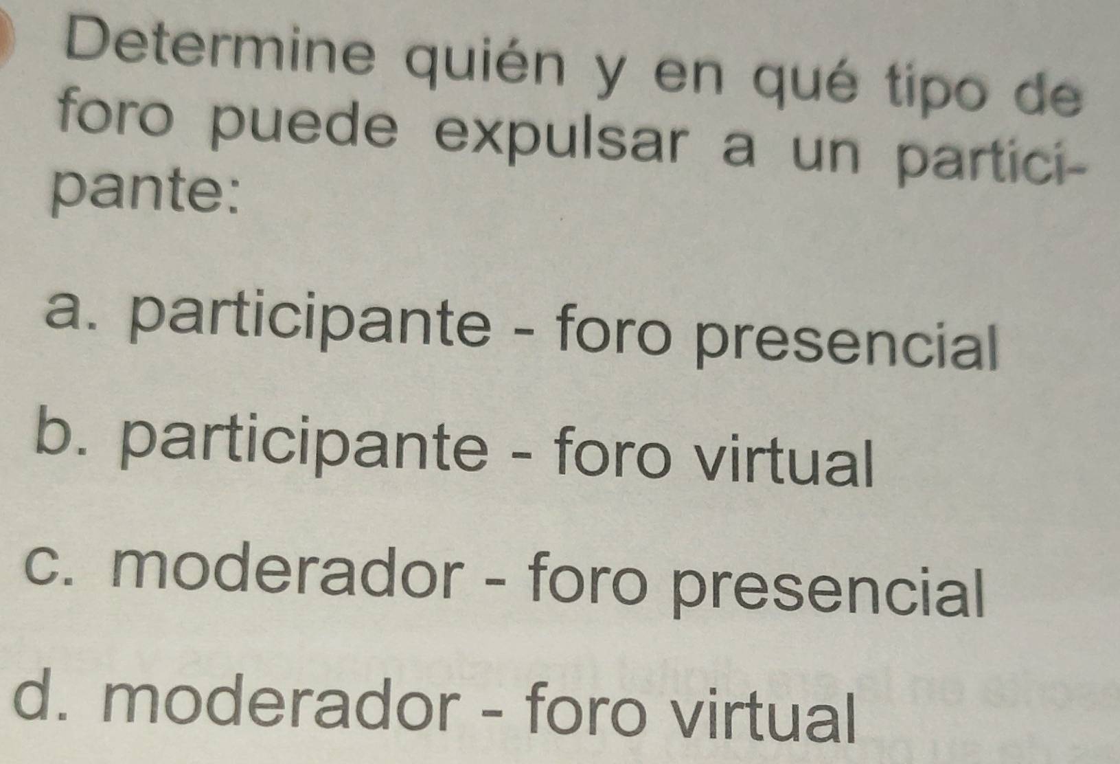 Determine quién y en qué tipo de
foro puede expulsar a un partici-
pante:
a. participante - foro presencial
b. participante - foro virtual
c. moderador - foro presencial
d. moderador - foro virtual