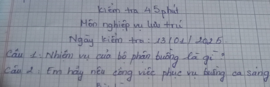 kièm tra 4 5 phut 
Mon nghièp wu là tru 
Ngay kièm tra: 13(01/ 20. 25. 
cáu L: Nhién vu cuà bó phān buóng lāgì 
cáu d Emháy neéu dōng viec phuc yu buáng ca sāng