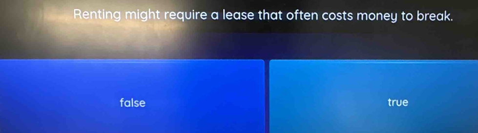 Renting might require a lease that often costs money to break.
false true