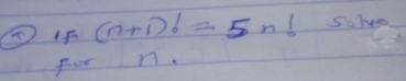 If (n+1)!=5n! Sohee 
For n.