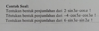 Contoh Soal: 
Tentukan bentuk penjumlahan dari 2· sin 3a· cos a!
Tëntukan bentuk penjumlahan dari -4· cos 5a· cos 3a1
Tentukan bentuk penjumlahan dari 6· sin 3a· sin 2a !