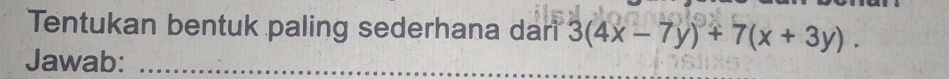 Tentukan bentuk paling sederhana dari 3(4x-7y)+7(x+3y). 
Jawab:_