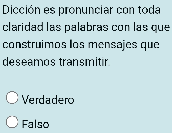 Dicción es pronunciar con toda
claridad las palabras con las que
construimos los mensajes que
deseamos transmitir.
Verdadero
Falso