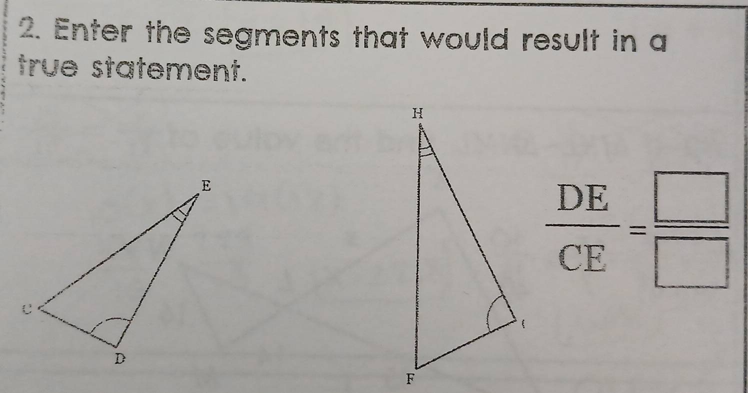 Enter the segments that would result in a 
true statement.
 DE/CE = □ /□  