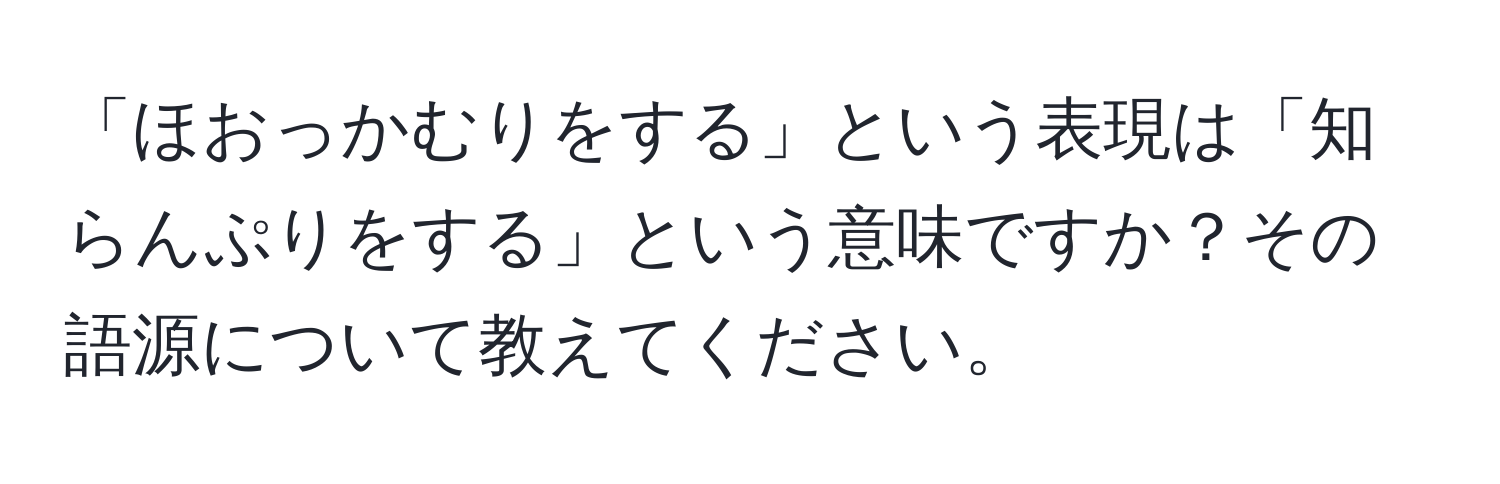 「ほおっかむりをする」という表現は「知らんぷりをする」という意味ですか？その語源について教えてください。