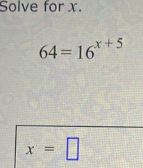 Solve for x.
64=16^(x+5)
x=□