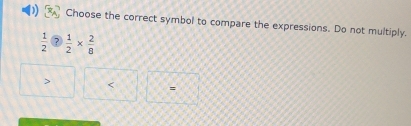 Choose the correct symbol to compare the expressions. Do not multiply.
 1/2  ?  1/2 *  2/8  < =