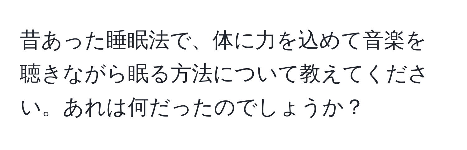 昔あった睡眠法で、体に力を込めて音楽を聴きながら眠る方法について教えてください。あれは何だったのでしょうか？