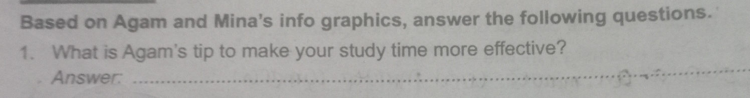 Based on Agam and Mina's info graphics, answer the following questions. 
1. What is Agam's tip to make your study time more effective? 
Answer: 
_