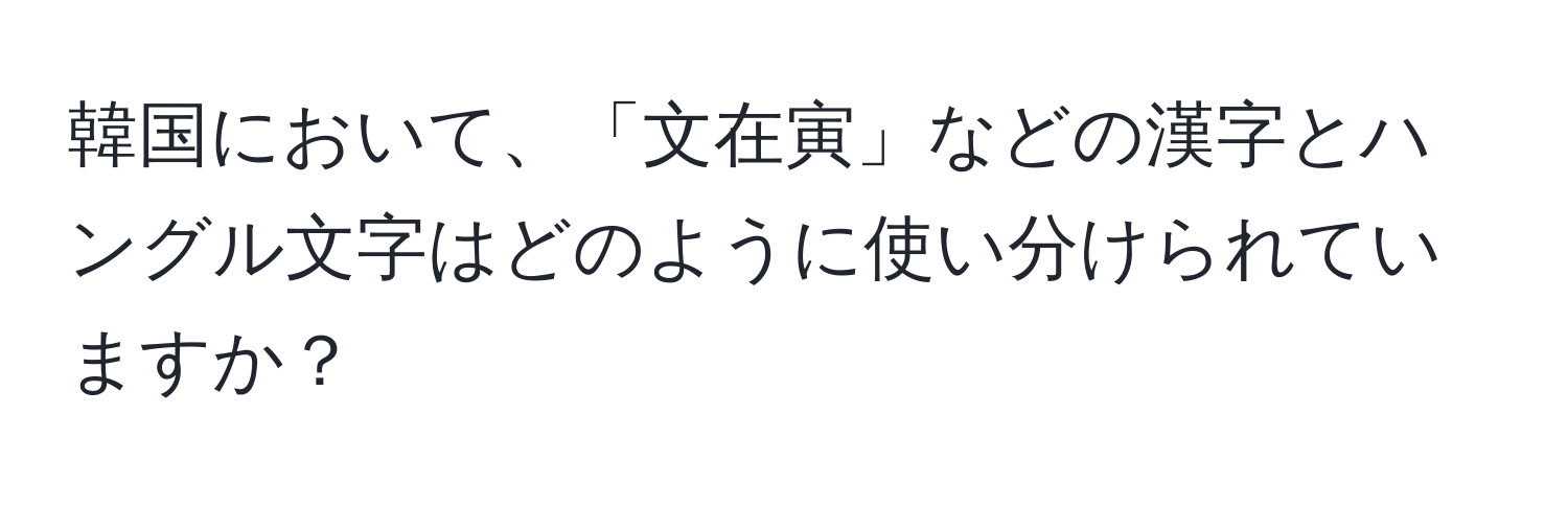 韓国において、「文在寅」などの漢字とハングル文字はどのように使い分けられていますか？