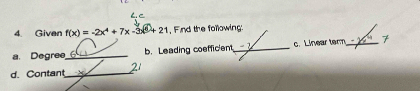 Given f(x)=-2x^4+7x-3x^6+21 , Find the following: 
a. Degree_ b. Leading coefficient c. Linear term_ 
d. Contant_