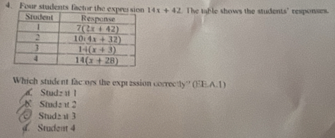 Four students factor the ex 14x+42. The table shows the students’ responses.
Which student factors the expression correctly? (EE.A.1)
Studz  I
Stude  2
Studen 3
. Student 4