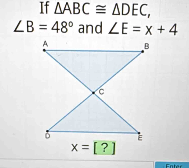 If △ ABC≌ △ DEC,
∠ B=48° and ∠ E=x+4
x=[?]
Enter