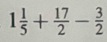 1 1/5 + 17/2 - 3/2 