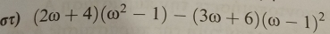 στ) (2omega +4)(omega^2-1)-(3omega +6)(omega -1)^2