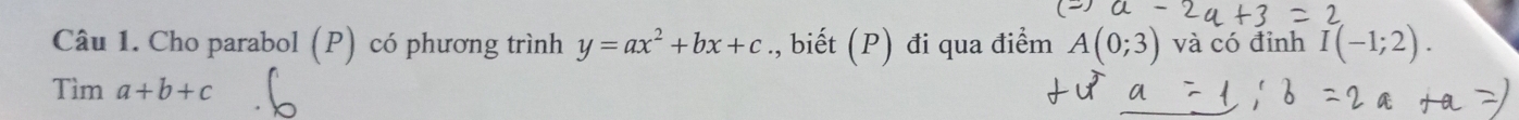 Cho parabol (P) có phương trình y=ax^2+bx+c., biết (P) đi qua điểm A(0;3) và có đỉnh I(-1;2).
Tima+b+c