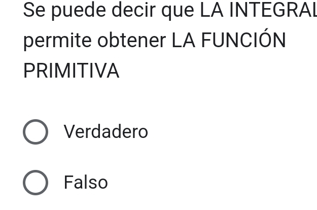 Se puede decir que LA INTEGRAL
permite obtener LA FUNCIÓN
PRIMITIVA
Verdadero
Falso